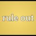 What is the meaning of ruled out?