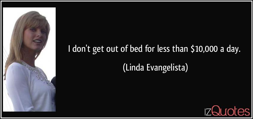 Who said I dont get out of bed for less than 10000 a day?