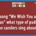 What type of pudding do the carolers sing about in We Wish You a Merry Christmas '?